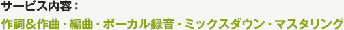 サービス内容：作詞＆作曲・編曲・ボーカル録音・ミックスダウン・マスタリング